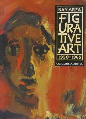 Bay Area Figurative Art: 1950-1965 by Jones, Caroline A.