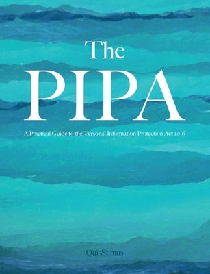 The PIPA: The Path to Compliance; The Exercise of Rights - A Practical Guide to the 'Personal Information Protection Act 2016' by Quissumus