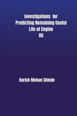 Investigations for Predicting Remaining Useful Life of Engine Oil by Shinde, Harish Mohan