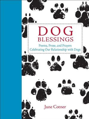 Dog Blessings: Poems, Prose, and Prayers Celebrating Our Relationship with Dogs by Cotner, June