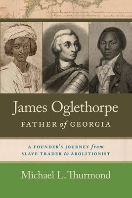 James Oglethorpe, Father of Georgia: A Founder's Journey from Slave Trader to Abolitionist by Thurmond, Michael L.