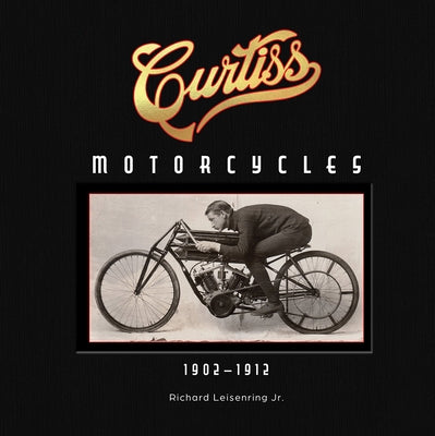 Curtiss Motorcycles: 1902-1912 by Leisenring, Richard