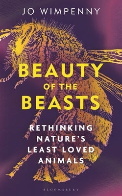 Beauty of the Beasts: Rethinking Nature's Least Loved Animals by Wimpenny, Jo