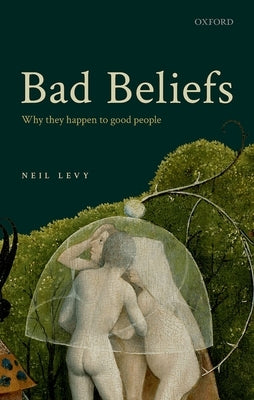 Bad Beliefs: Why They Happen to Good People by Levy, Neil