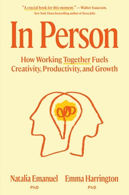 In Person: How Working Together Fuels Creativity, Productivity, and Growth by Emanuel, Natalia