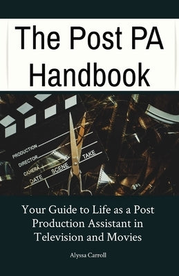 The Post PA Handbook: Your Guide to Life as a Post Production Assistant in Television and Movies by Carroll, Alyssa