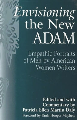 Envisioning the New Adam: Empathic Portraits of Men by American Women Writers by Daly, Patricia E.