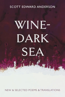 Wine-Dark Sea: New & Selected Poems & Translations by Anderson, Scott Edward