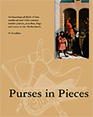 Purses in Pieces: Archaeological Finds of Late Medieval and 16th Century Leather Purses, Pouches, Bags and Cases in the Netherlands by Goubitz, Olaf