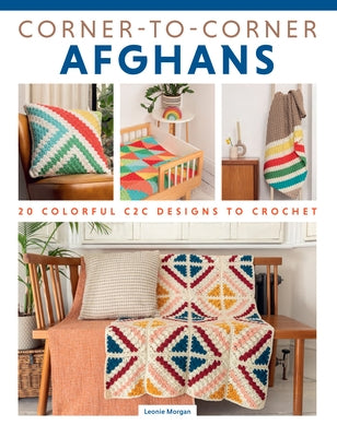 Corner-To-Corner Afghans: 20 Colorful C2c Designs to Crochet by Morgan, Leonie