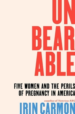 Unbearable: Five Women and the Perils of Pregnancy in America by Carmon, Irin