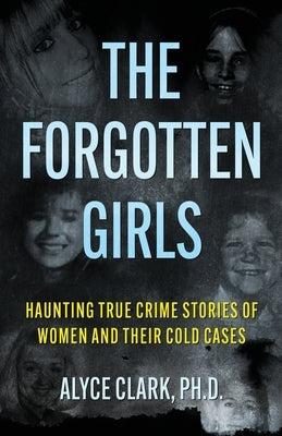 The Forgotten Girls: Haunting True Crime Stories Of Women And Their Cold Cases by Clark, Alyce