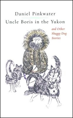 Uncle Boris in the Yukon and Other Shaggy Dog Stor by Pinkwater, Daniel