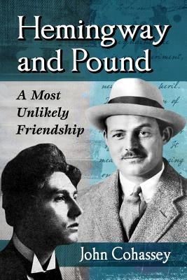 Hemingway and Pound: A Most Unlikely Friendship by Cohassey, John