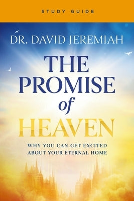 The Promise of Heaven Bible Study: Why You Can Get Excited about Your Eternal Home by Jeremiah, David