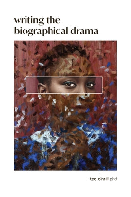 Writing the Biographical Drama: An Essential Guide for Playwrights and Screenwriters by O'Neill, Tee