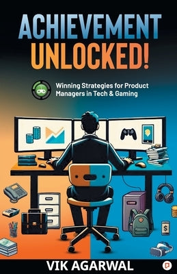 "Achievement Unlocked": Winning Strategies For Product Managers to Tech and Gaming by Agarwal, Vik