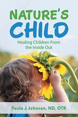 Nature's Child: Healing Children from the Inside Out by Johnson, Paula J.