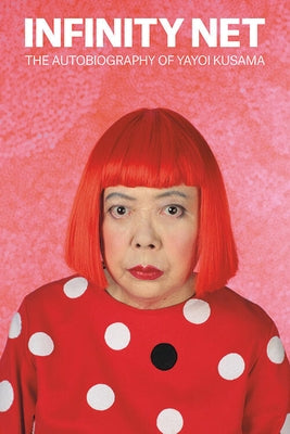 Infinity Net: The Autobiography of Yayoi Kusama by Kusama, Yayoi