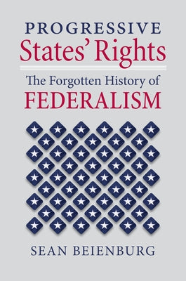 Progressive States' Rights: The Forgotten History of Federalism by Beienburg, Sean