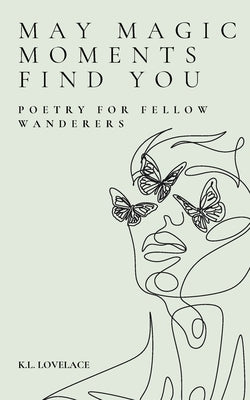 May Magic Moments Find You: Poetry for fellow wanderers by Lovelace, K. L.