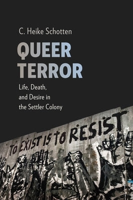 Queer Terror: Life, Death, and Desire in the Settler Colony by Schotten, C. Heike