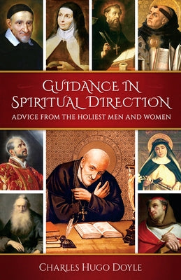 Guidance in Spiritual Direction: Advice from the Holiest Men and Women of All Time by Doyle, Charles Hugo