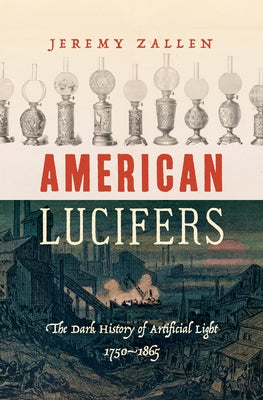American Lucifers: The Dark History of Artificial Light, 1750-1865 by Zallen, Jeremy