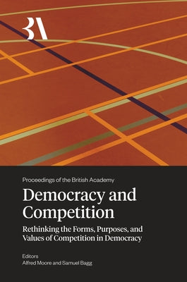 Democracy and Competition: Rethinking the Forms, Purposes, and Values of Competition in Democracy by Moore, Alfred