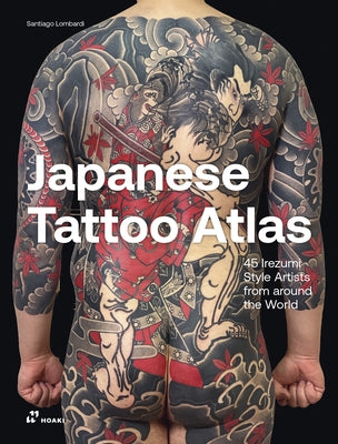 Japanese Tattoo Atlas: 45 Irezumi Style Artists from Around the World by Lombardi, Santiago