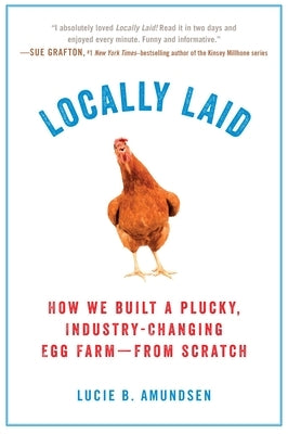 Locally Laid: How We Built a Plucky, Industry-Changing Egg Farm - From Scratch by Amundsen, Lucie B.