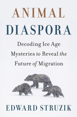 Animal Diaspora: Decoding Ice Age Mysteries to Reveal the Future of Migration by Struzik, Edward
