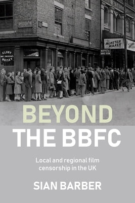Beyond the Bbfc: Local and Regional Film Censorship in the UK by Barber, Sian