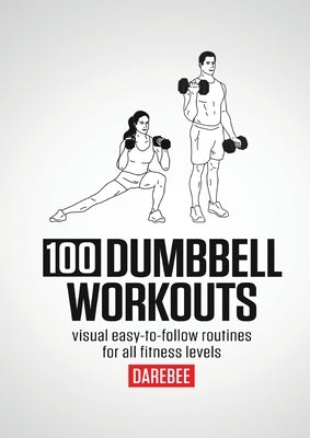 100 Dumbbell Workouts: 100 Dumbbell Workouts To Help You Get Stronger, Move Better And Feel Younger by Rey, N.