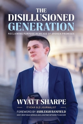 The Disillusioned Generation: Reclaiming Purpose in an Age of Broken Promises by Sharpe, Wyatt