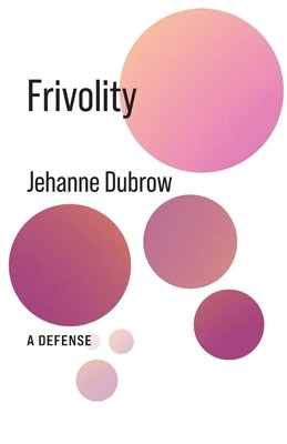 Frivolity: A Defense by Dubrow, Jehanne