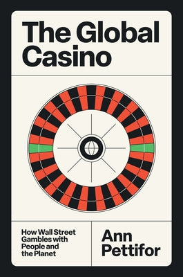The Global Casino: How Wall Street Gambles with People and the Planet by Pettifor, Ann