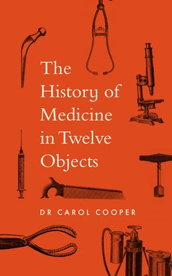 The History of Medicine in Twelve Objects by Cooper, Carol