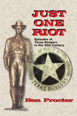 Just One Riot: Episodes of Texas Rangers in the 20th Century by Proctor, Ben