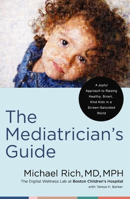 The Mediatrician's Guide: A Joyful Approach to Raising Healthy, Smart, Kind Kids in a Screen-Saturated World by Rich MD Mph, Michael