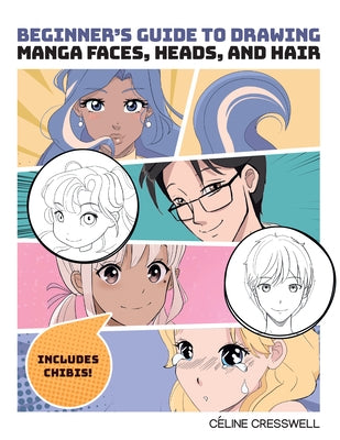 Beginner's Guide to Drawing Manga Faces, Heads, and Hair by Cresswell, Celine