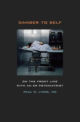 Danger to Self: On the Front Line with an ER Psychiatrist by Linde, Paul