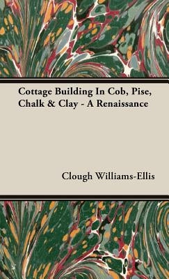 Cottage Building In Cob, Pise, Chalk & Clay - A Renaissance by Williams-Ellis, Clough