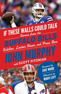 If These Walls Could Talk: Buffalo Bills: Stories from the Buffalo Bills Sideline, Locker Room, and Press Box by Murphy, John