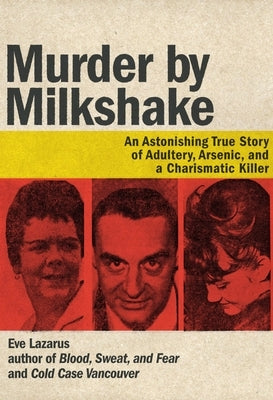 Murder by Milkshake: An Astonishing True Story of Adultery, Arsenic, and a Charismatic Killer by Lazarus, Eve