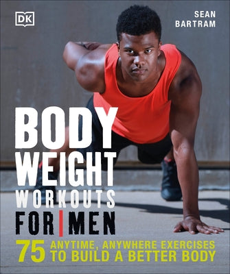Bodyweight Workouts for Men: 75 Anytime, Anywhere Exercises to Build a Better Body by Bartram, Sean