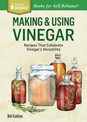 Making & Using Vinegar: Recipes That Celebrate Vinegar's Versatility. a Storey Basics(r) Title by Collins, Bill