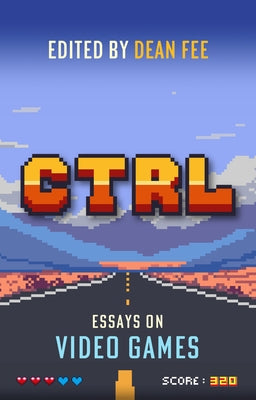 Ctrl: Essays on Video Games by Fee, Dean