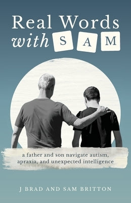 Real Words With Sam: A Father and Son Navigate Autism, Apraxia, and Unexpected Intelligence by Britton, J. Brad