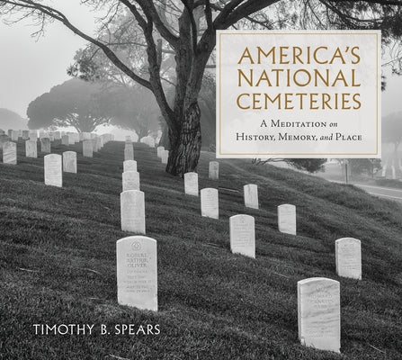America's National Cemeteries: A Meditation on History, Memory, and Place by Spears, Timothy B.